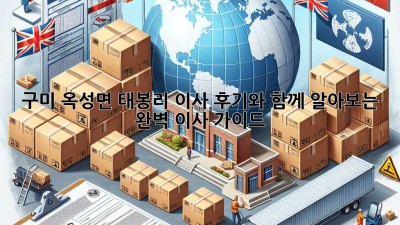구미 옥성면 태봉리 이사, 후기와 함께 알아보는 완벽 이사 가이드
