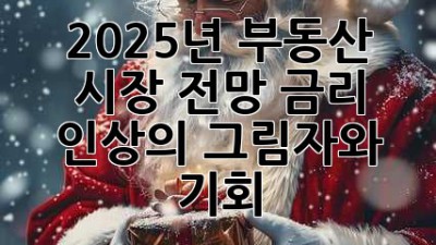 2025년 부동산 시장 전망: 금리 인상의 그림자와 기회