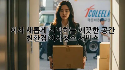 이사, 새롭게 시작하는 깨끗한 공간! 친환경 이사청소 서비스
