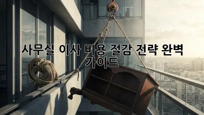 사무실 이사, 비용 절감 전략 완벽 가이드